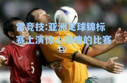 雷竞技:亚洲足球锦标赛上演惊心动魄的比赛
