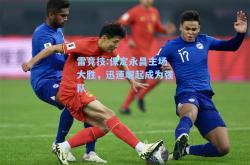 雷竞技:保定永昌主场大胜，迅速崛起成为强队