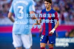雷竞技:巴伦西亚主场击败塞尔塔，提振士气迎战巴塞罗那
