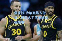 雷竞技:沙尔克陷入低谷，球队大手笔重建迫在眉睫