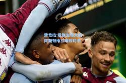 雷竞技:曼联主场大胜阿斯顿维拉难敌对手