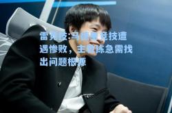 雷竞技:马德里竞技遭遇惨败，主教练急需找出问题根源