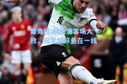 雷竞技:利物浦客场大败，冠军梦碎悬在一线