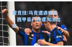 雷竞技:马竞遭遇挫折，西甲豪门惨遭淘汰出局