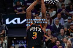 雷竞技:鹈鹕队外援状态神勇，带领球队走向胜利