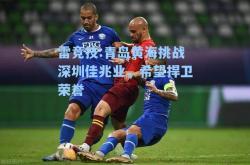 雷竞技:青岛黄海挑战深圳佳兆业，希望捍卫荣誉