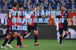 雷竞技:瓦拉多利德前锋成为进攻焦点，助球队取胜