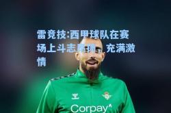 雷竞技:西甲球队在赛场上斗志昂扬，充满激情
