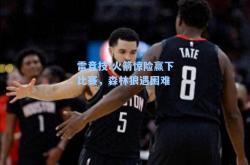 雷竞技:火箭惊险赢下比赛，森林狼遇困难