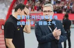 雷竞技:阿拉维斯客场战胜对手，提振士气