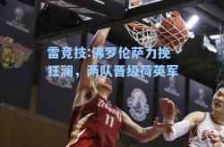 雷竞技:佛罗伦萨力挽狂澜，两队晋级荷英军