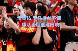 雷竞技:罗马老帅下课，球队面临重建困境