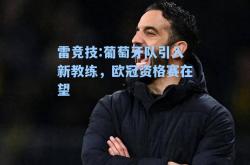 雷竞技:葡萄牙队引入新教练，欧冠资格赛在望