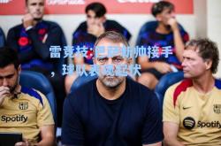 雷竞技:巴萨新帅接手，球队表现起伏