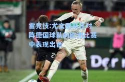 雷竞技:尤文图斯在对阵德国球队的欧洲比赛中表现出色