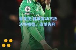 雷竞技:曼联客场不敌沃特福德，遗憾失利