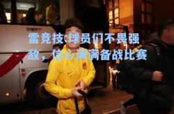 雷竞技:球员们不畏强敌，信心满满备战比赛