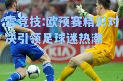 雷竞技:欧预赛精彩对决引领足球迷热潮