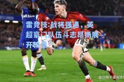 雷竞技:战将强遇，英超豪门队伍斗志昂扬展开较量