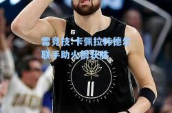 雷竞技:卡佩拉韩德尔联手助火箭获胜