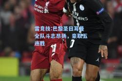 雷竞技:巴黎圣日耳曼全队斗志昂扬，豪取五连胜