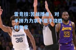 雷竞技:苦战搏杀，对手拼力力求不屈不挠胜利共享
