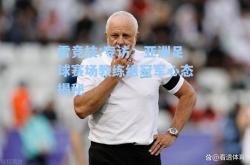 雷竞技:专访：亚洲足球赛场教练组冠军心态揭秘