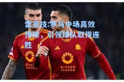 雷竞技:罗马中场高效传球，引领球队取得连胜