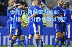 雷竞技:两队实力强弱对比，比分胜负难以预料