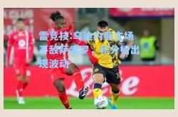 雷竞技:乌迪内斯主场不敌萨索罗，积分榜出现波动