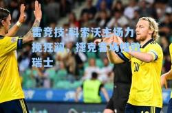 雷竞技:科索沃主场力挽狂澜，捷克客场惜败瑞士