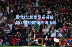 雷竞技:葡萄牙逆袭成功，晋级欧洲杯淘汰赛