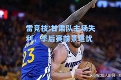 雷竞技:甘肃队主场失利，季后赛前景堪忧