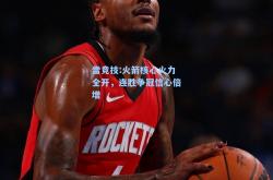 雷竞技:火箭核心火力全开，连胜争冠信心倍增