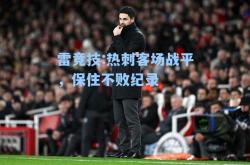 雷竞技:热刺客场战平，保住不败纪录