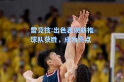 雷竞技:出色表现助推球队获胜，成为亮点