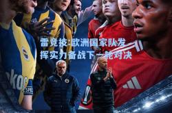 雷竞技:欧洲国家队发挥实力备战下一轮对决