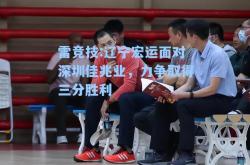 雷竞技:辽宁宏运面对深圳佳兆业，力争取得三分胜利