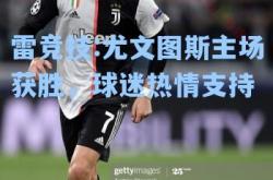 雷竞技:尤文图斯主场获胜，球迷热情支持