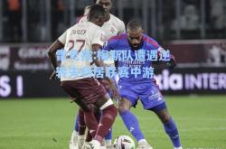 雷竞技:梅斯队遭遇逆转失利居联赛中游