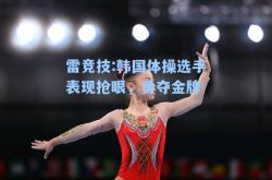 雷竞技:韩国体操选手表现抢眼，勇夺金牌