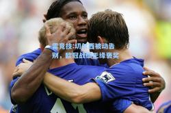 雷竞技:切尔西被动告别，欧冠战绩无缘褒奖