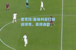 雷竞技:塞维利亚打破进球荒，赢得连胜