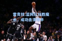 雷竞技:篮网队狂胜魔术，成功击溃对手