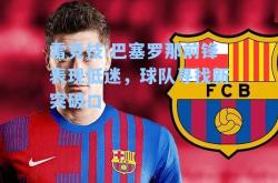 雷竞技:巴塞罗那前锋表现低迷，球队寻找新突破口