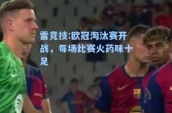 雷竞技:欧冠淘汰赛开战，每场比赛火药味十足