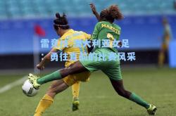 雷竞技:澳大利亚女足：勇往直前的比赛风采