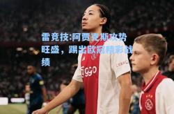 雷竞技:阿贾克斯攻势旺盛，踢出欧冠精彩战绩