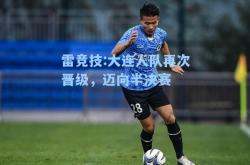 雷竞技:大连人队再次晋级，迈向半决赛
