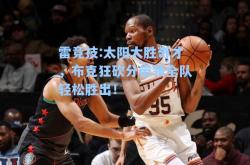 雷竞技:太阳大胜奇才，布克狂砍分带领全队轻松胜出！